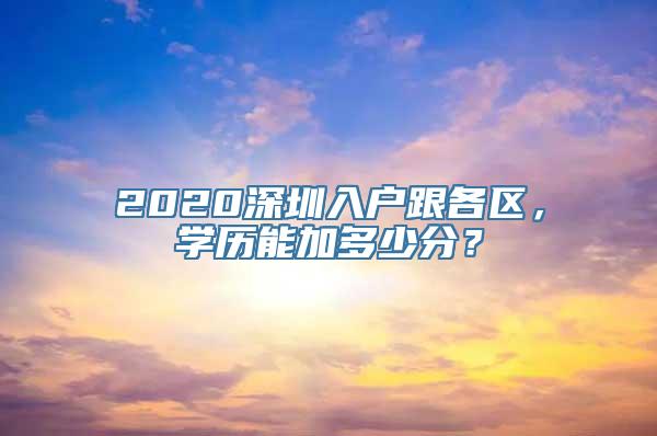 2020深圳入户跟各区，学历能加多少分？