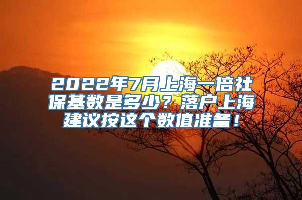 2022年7月上海一倍社保基数是多少？落户上海建议按这个数值准备！