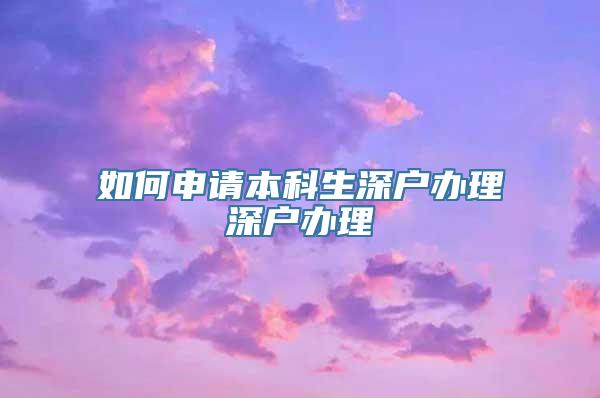 如何申请本科生深户办理深户办理