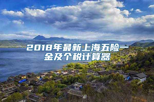 2018年最新上海五险一金及个税计算器