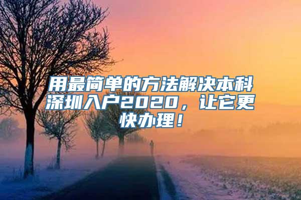 用最简单的方法解决本科深圳入户2020，让它更快办理！