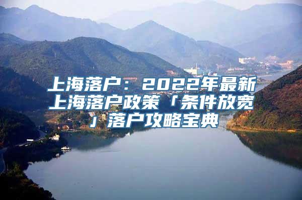 上海落户：2022年最新上海落户政策「条件放宽」落户攻略宝典