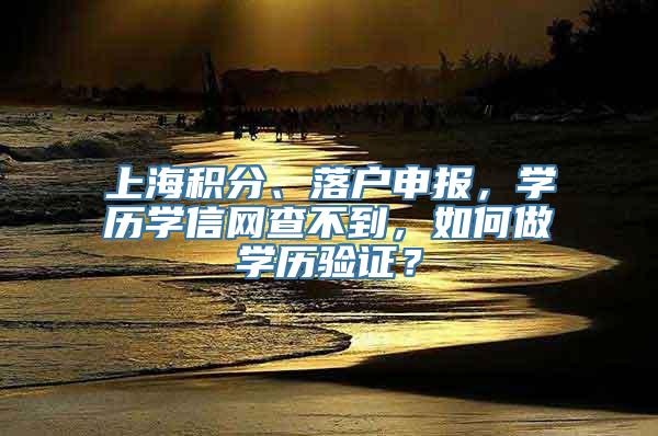 上海积分、落户申报，学历学信网查不到，如何做学历验证？