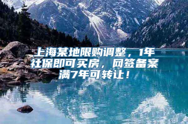 上海某地限购调整，1年社保即可买房，网签备案满7年可转让！