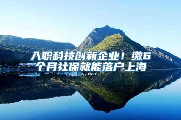 入职科技创新企业！缴6个月社保就能落户上海