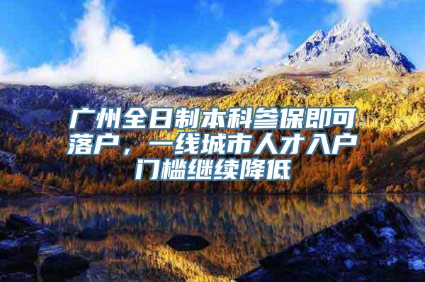 广州全日制本科参保即可落户，一线城市人才入户门槛继续降低