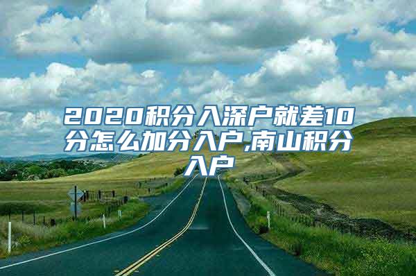 2020积分入深户就差10分怎么加分入户,南山积分入户