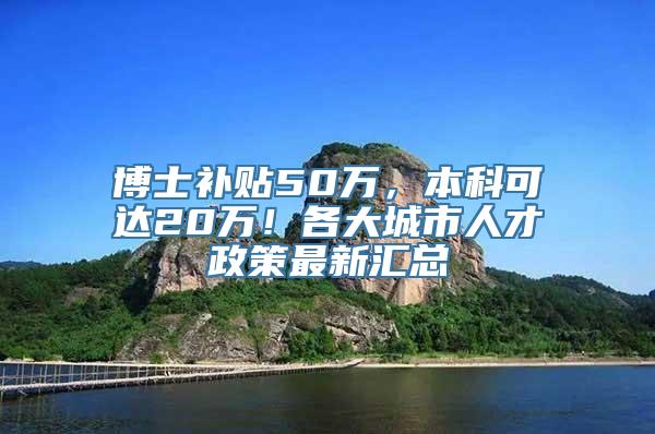 博士补贴50万，本科可达20万！各大城市人才政策最新汇总