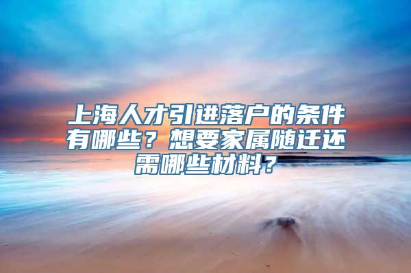 上海人才引进落户的条件有哪些？想要家属随迁还需哪些材料？