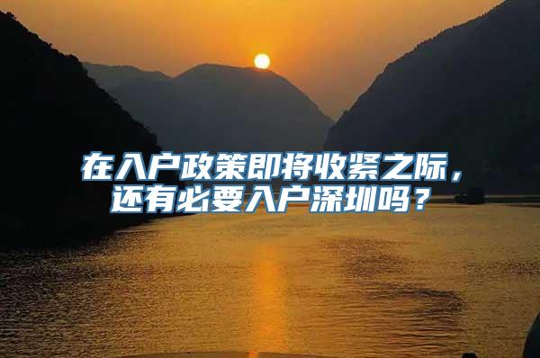 在入户政策即将收紧之际，还有必要入户深圳吗？