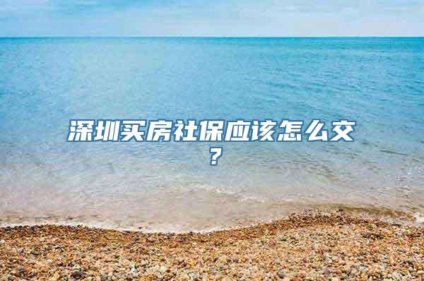 深圳买房社保应该怎么交？