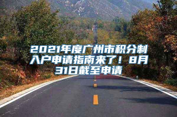 2021年度广州市积分制入户申请指南来了！8月31日截至申请