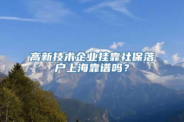 高新技术企业挂靠社保落户上海靠谱吗？