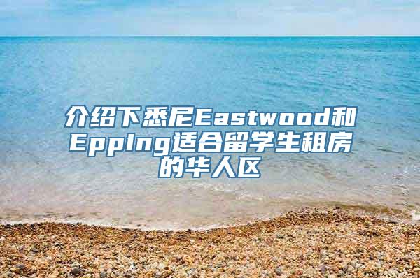 介绍下悉尼Eastwood和Epping适合留学生租房的华人区