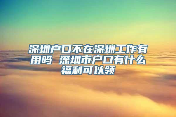 深圳户口不在深圳工作有用吗 深圳市户口有什么福利可以领