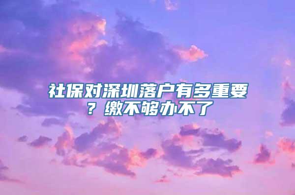 社保对深圳落户有多重要？缴不够办不了