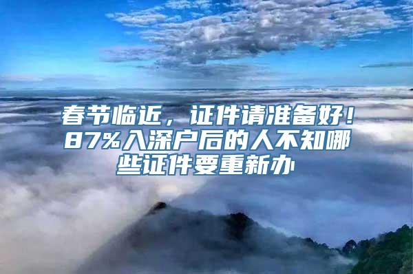 春节临近，证件请准备好！87%入深户后的人不知哪些证件要重新办