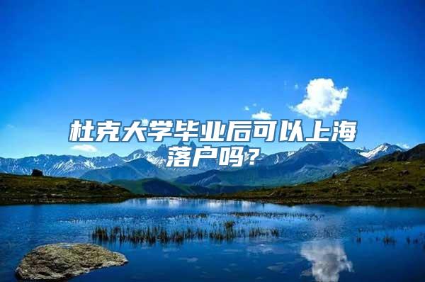 杜克大学毕业后可以上海落户吗？