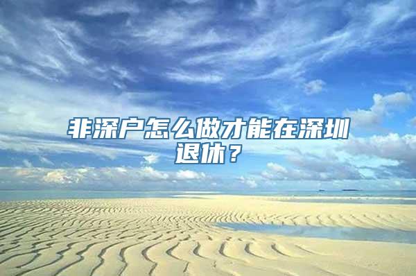 非深户怎么做才能在深圳退休？