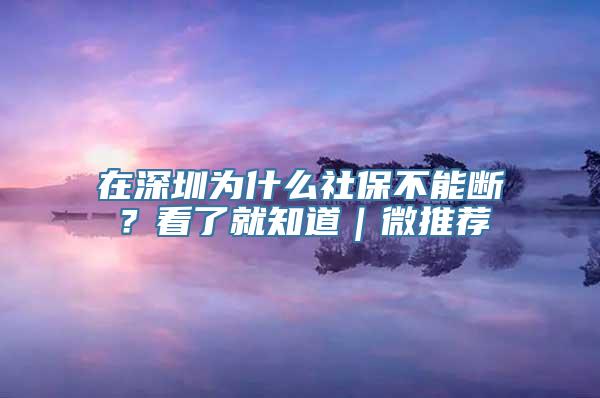 在深圳为什么社保不能断？看了就知道｜微推荐