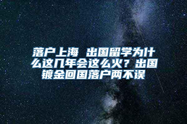 落户上海 出国留学为什么这几年会这么火？出国镀金回国落户两不误