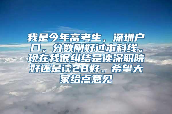 我是今年高考生，深圳户口。分数刚好过本科线。现在我很纠结是读深职院好还是读2B好。希望大家给点意见