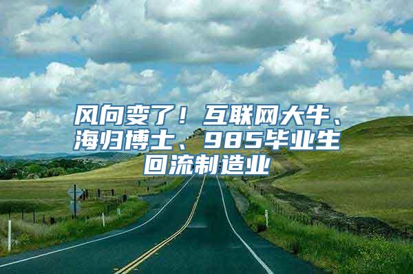 风向变了！互联网大牛、海归博士、985毕业生回流制造业