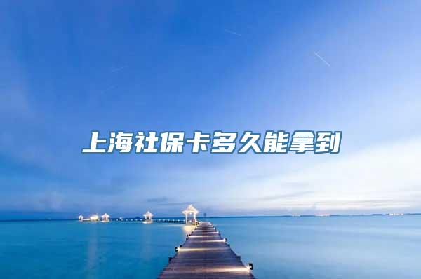 上海社保卡多久能拿到