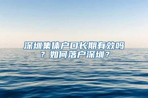 深圳集体户口长期有效吗？如何落户深圳？