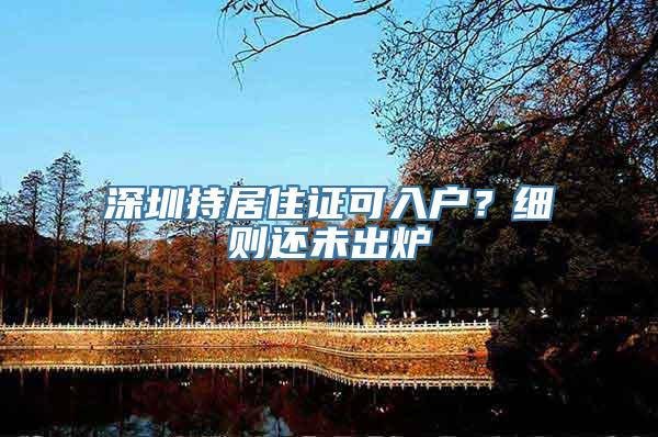 深圳持居住证可入户？细则还未出炉