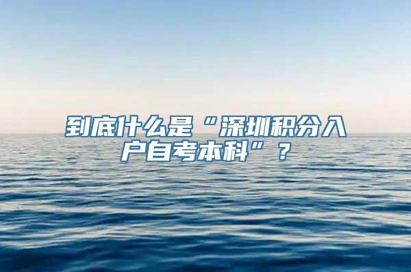 到底什么是“深圳积分入户自考本科”？