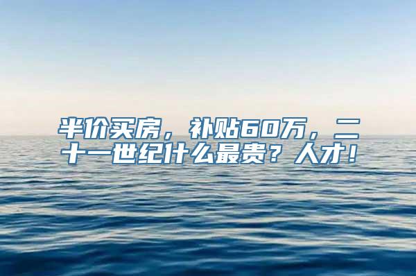 半价买房，补贴60万，二十一世纪什么最贵？人才！