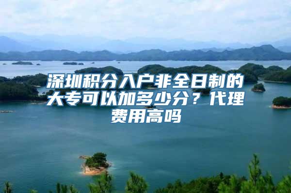 深圳积分入户非全日制的大专可以加多少分？代理费用高吗