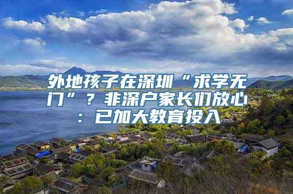 外地孩子在深圳“求学无门”？非深户家长们放心：已加大教育投入