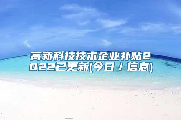 高新科技技术企业补贴2022已更新(今日／信息)