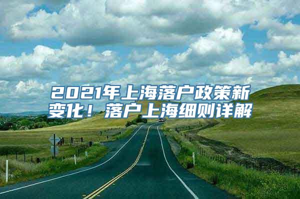 2021年上海落户政策新变化！落户上海细则详解