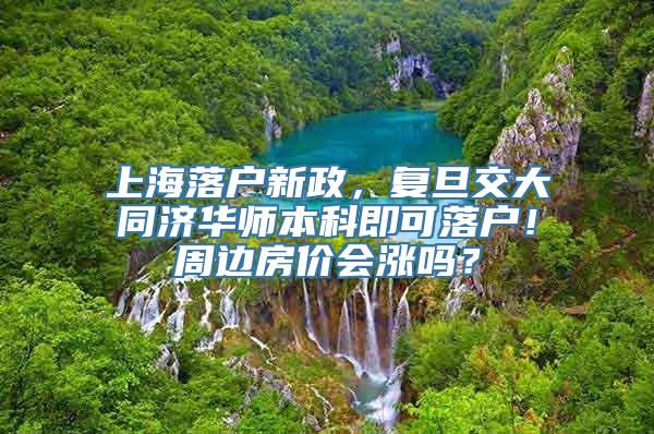 上海落户新政，复旦交大同济华师本科即可落户！周边房价会涨吗？