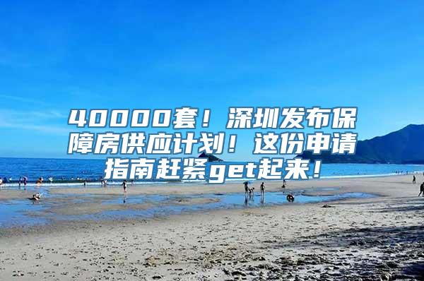 40000套！深圳发布保障房供应计划！这份申请指南赶紧get起来！