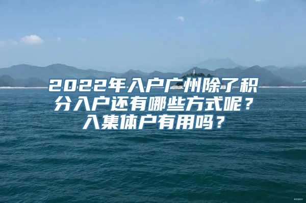 2022年入户广州除了积分入户还有哪些方式呢？入集体户有用吗？