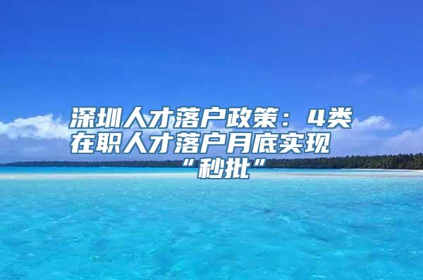 深圳人才落户政策：4类在职人才落户月底实现“秒批”