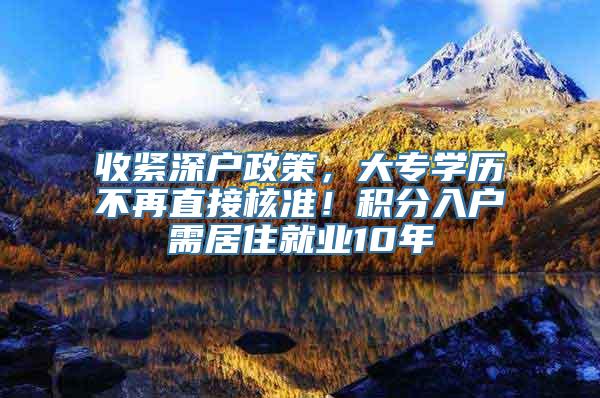 收紧深户政策，大专学历不再直接核准！积分入户需居住就业10年