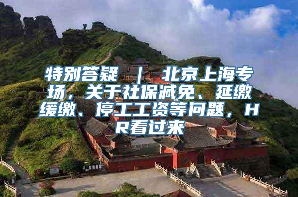 特别答疑 ｜ 北京上海专场，关于社保减免、延缴缓缴、停工工资等问题，HR看过来