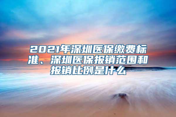 2021年深圳医保缴费标准、深圳医保报销范围和报销比例是什么