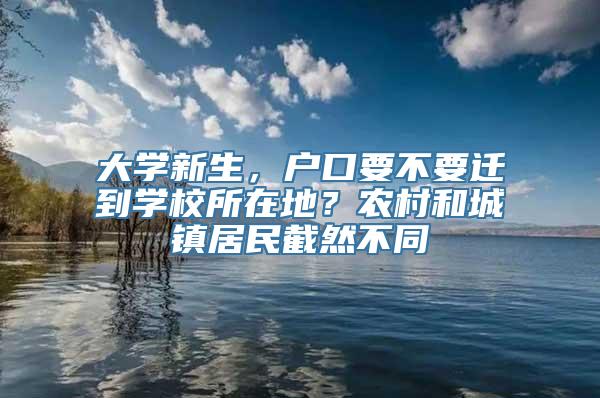 大学新生，户口要不要迁到学校所在地？农村和城镇居民截然不同