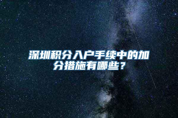 深圳积分入户手续中的加分措施有哪些？