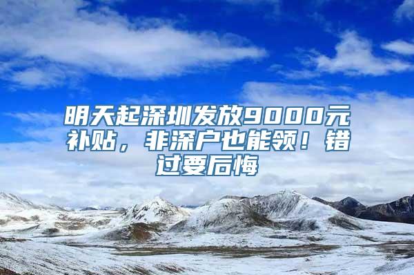 明天起深圳发放9000元补贴，非深户也能领！错过要后悔