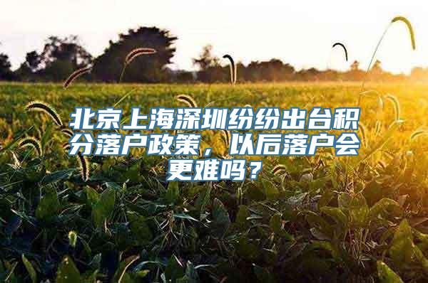 北京上海深圳纷纷出台积分落户政策，以后落户会更难吗？