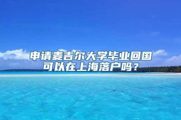 申请麦吉尔大学毕业回国可以在上海落户吗？