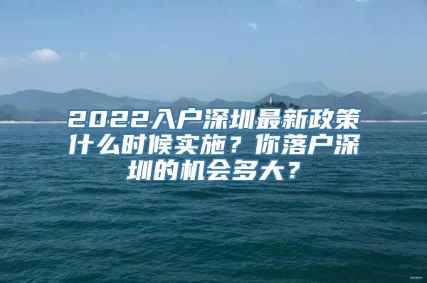 2022入户深圳最新政策什么时候实施？你落户深圳的机会多大？