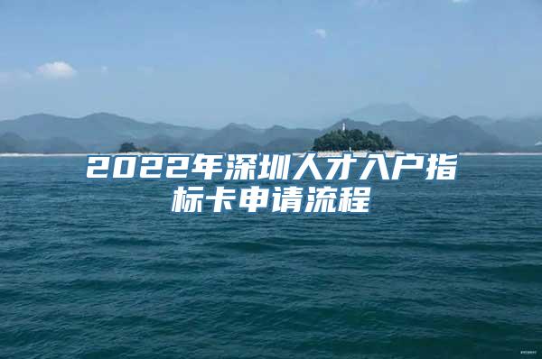 2022年深圳人才入户指标卡申请流程